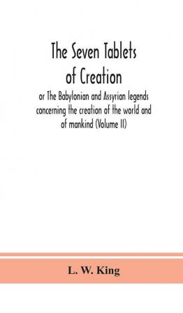 The seven tablets of creation : or The Babylonian and Assyrian legends concerning the creation of the world and of mankind (Volume II)