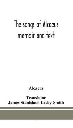 The songs of Alcaeus; memoir and text