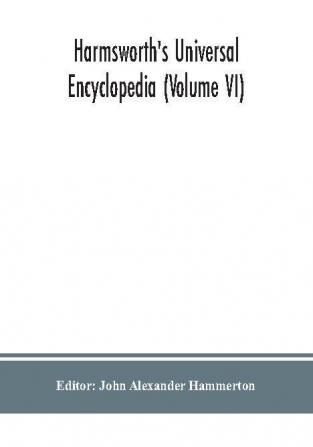 Harmsworth's Universal encyclopedia (Volume VI)