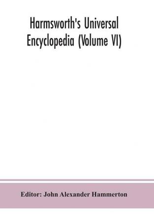 Harmsworth's Universal encyclopedia (Volume VI)