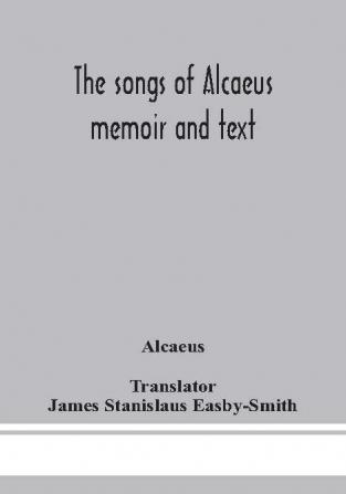 The songs of Alcaeus; memoir and text