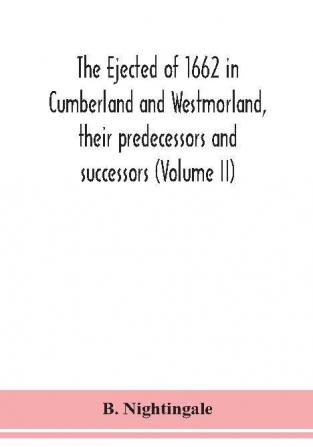 The ejected of 1662 in Cumberland and Westmorland their predecessors and successors (Volume II)