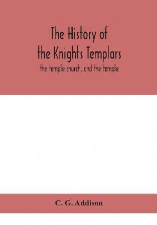 The history of the Knights Templars : the temple church and the temple