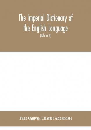 The imperial dictionary of the English language: a complete encyclopedic lexicon literary scientific and technological (Volume IV)