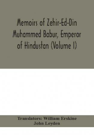 Memoirs of Zehir-Ed-Din Muhammed Babur emperor of Hindustan (Volume I)