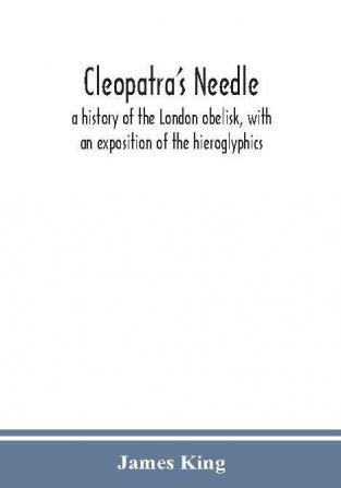 Cleopatra's needle : a history of the London obelisk with an exposition of the hieroglyphics