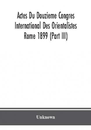 Actes Du Douzieme Congres International Des Orientalistes; Rome 1899 (Part III)