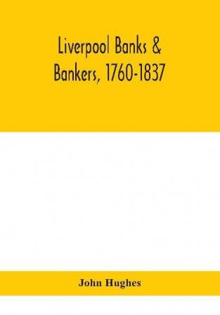 Liverpool banks & bankers 1760-1837 a history of the circumstances which gave rise to the industry and of the men who founded and developed it