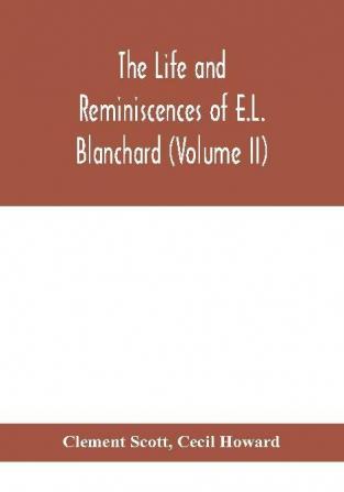 The life and reminiscences of E.L. Blanchard (Volume II)