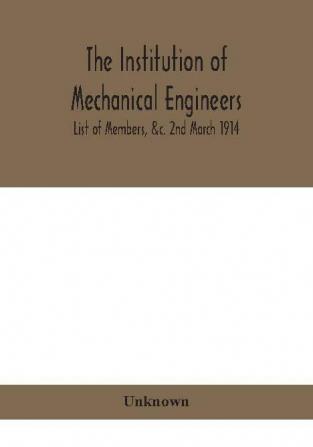 The Institution of mechanical Engineers.; List of Members &c. 2nd March 1914