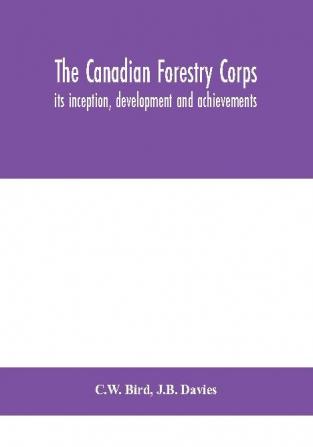 The Canadian Forestry Corps; its inception development and achievements