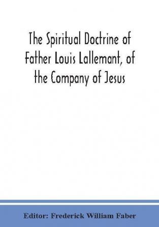 The spiritual doctrine of Father Louis Lallemant of the Company of Jesus : preceded by some account of his life