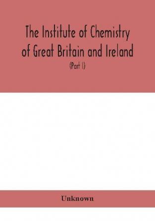 The Institute of Chemistry of Great Britain and Ireland; Founded Incorporated by Royal Charter 1885. Journal and Proceedings 1921 (Part I)