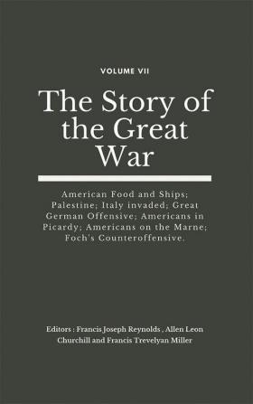 The Story of the Great War Volume VII (of VIII)- American Food and Ships; Palestine; Italy invaded; Great German Offensive; Americans in Picardy; Americans on the Marne; Foch's Counteroffensive.