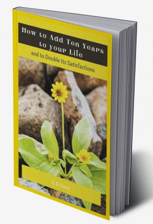 How to Add Ten Years to your Life and to Double Its Satisfactions