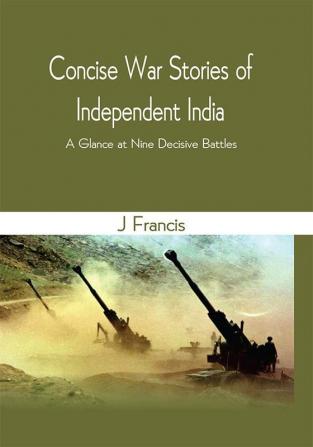 Concise War Stories of Independent India : A Glance at Nine Decisive Battles