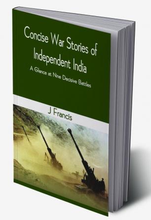 Concise War Stories of Independent India : A Glance at Nine Decisive Battles