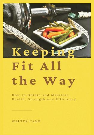 Keeping Fit All the Way : How to Obtain and Maintain Health Strength and Efficiency