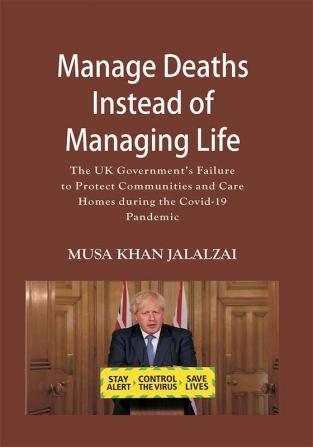 Manage Deaths Instead of Managing Life : The UK Government’s Failure to Protect Communities and Care Homes during the Covid-19 Pandemic