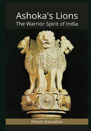 Ashoka's Lions : The Warrior Spirit of India