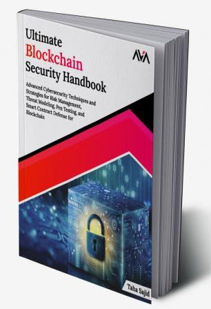 Ultimate Blockchain Security Handbook: Advanced Cybersecurity Techniques and Strategies for Risk Management Threat Modeling Pen Testing and Smart Contract Defense for Blockchain