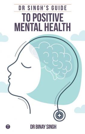 DR SINGH’S GUIDE TO POSITIVE MENTAL HEALTH