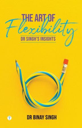 THE ART OF FLEXIBILITY - DR. SINGH'S INSIGHTS