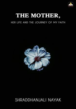 THE MOTHER- HER LIFE AND THE JOURNEY OF MY FAITH