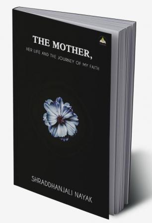 THE MOTHER- HER LIFE AND THE JOURNEY OF MY FAITH