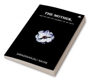 THE MOTHER- HER LIFE AND THE JOURNEY OF MY FAITH