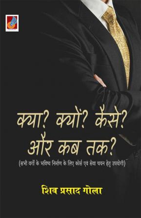 Kya? Kyun? Kaise? aur Kab Tak? क्या? क्यों? कैसे? और कब तक?; सभी वर्गों के भविष्य निर्माण के लिए कोर्स एवं सेवा चयन हेतु उपयोगी