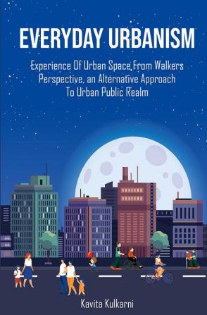 EVERYDAY URBANISM – EXPERIENCE OF URBAN SPACE FROM WALKERS PERSPECTIVE AN ALTERNATIVE APPROACH TO URBAN PUBLIC REALM