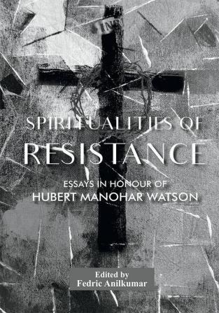 Spirituality of Resistance: Essays in honour of Hubert Manohar Watson