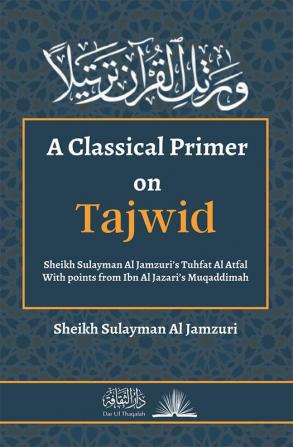 A Classical Primer on Tajwid: Shaykh Sulayman Al Jamzuri's Tuhfat Al-Atfal - With points from Ibn Al Jazari's Muqaddimah