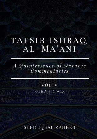 Tafsir Ishraq Al-Ma'ani - Vol V : Surah 21-28 [A Quintessence of Quranic Commentaries]