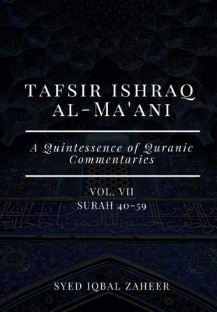 Tafsir Ishraq Al-Ma'ani - Vol VII : Surah 40-59 [A Quintessence of Quranic Commentaries]