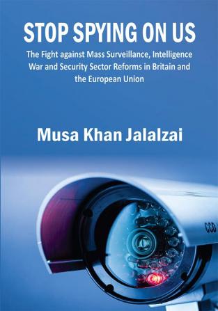 Stop Spying on US : The Fight against Mass Surveillance Intelligence War and Security Sector Reforms in Britain and the European Union