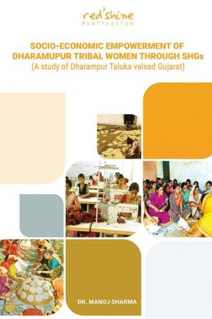 SOCIO-ECONOMIC EMPOWERMENT OF DHARAMUPUR TRIBAL WOMEN THROUGH SHGs (A study of Dharampur Taluka Valsad Gujarat)