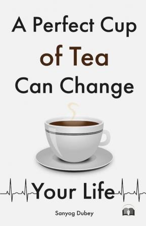 A Perfect Cup of Tea Can Change Your Life