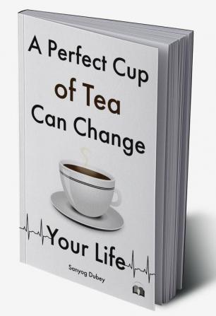 A Perfect Cup of Tea Can Change Your Life