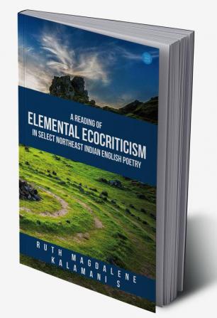 A Reading of Elemental Ecocriticism in Select Northeast Indian English Poetry