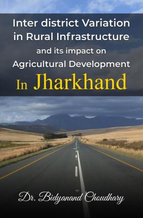 Interdistrict Variation in Rural Infrastructure and its impact on Agricultural Development On Jharkhand