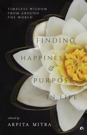 Finding Happiness and Purpose in Life: Timeless Wisdom from Around The World