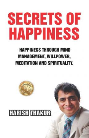 Secrets Of Happiness: Happiness Through Mind Management Willpower Meditation And Spirituality