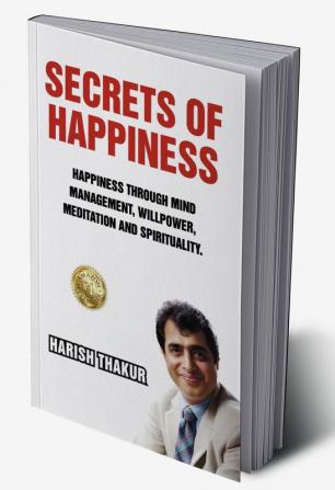 Secrets Of Happiness: Happiness Through Mind Management Willpower Meditation And Spirituality