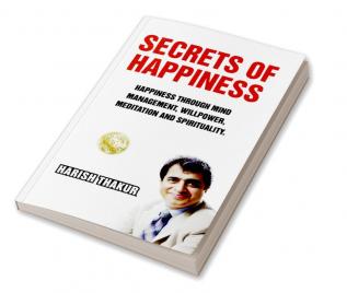 Secrets Of Happiness: Happiness Through Mind Management Willpower Meditation And Spirituality