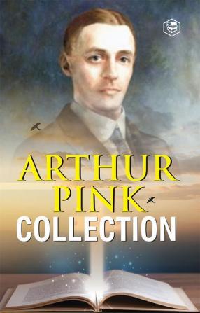 Arthur W. Pink Collection: The Attributes of God The Holy Spirit The Sovereignty of God The Life of Elijah & The Seven Sayings of the Saviour on the Cross