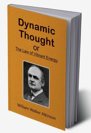 Dynamic Thought; Or The Law of Vibrant Energy