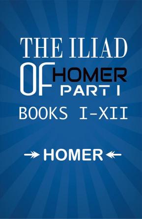 The Iliad of Homer Part I Books I-XII