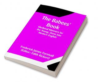 The Babees' Book; Medieval Manners for the Young; Done into Modern English